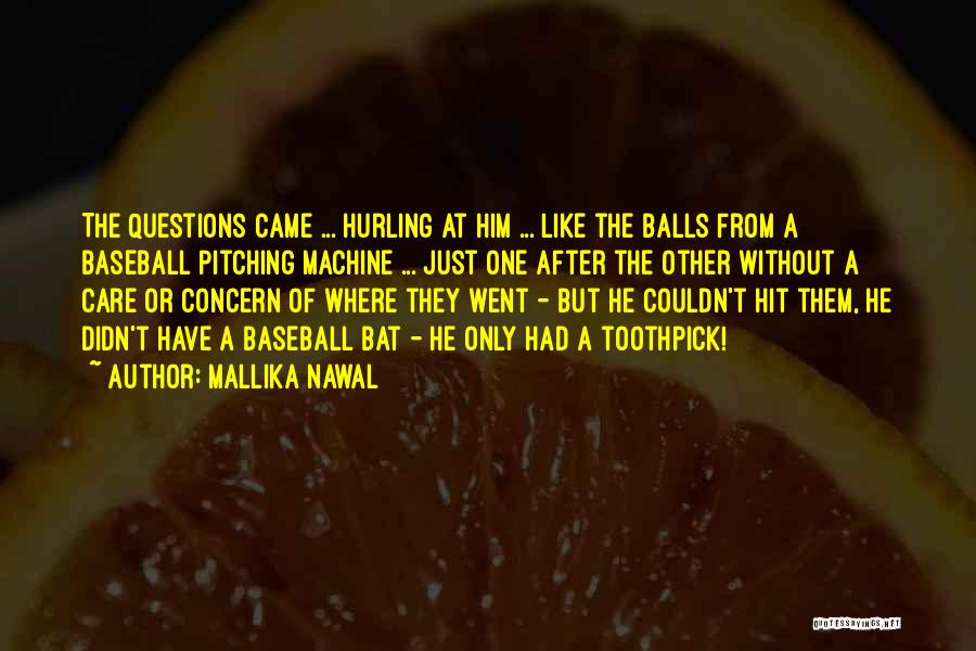 Mallika Nawal Quotes: The Questions Came ... Hurling At Him ... Like The Balls From A Baseball Pitching Machine ... Just One After