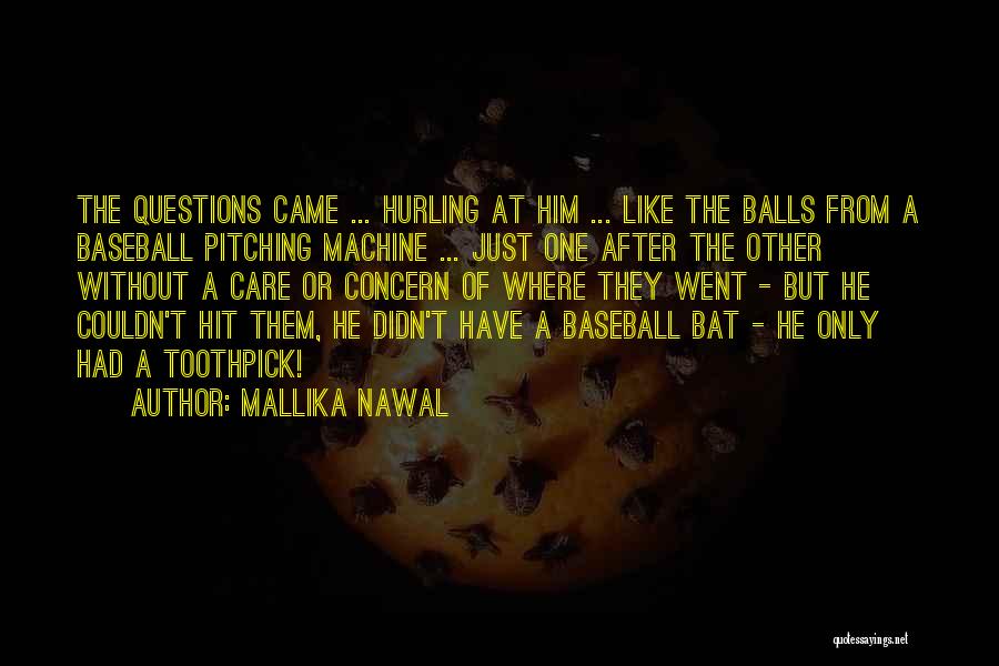 Mallika Nawal Quotes: The Questions Came ... Hurling At Him ... Like The Balls From A Baseball Pitching Machine ... Just One After