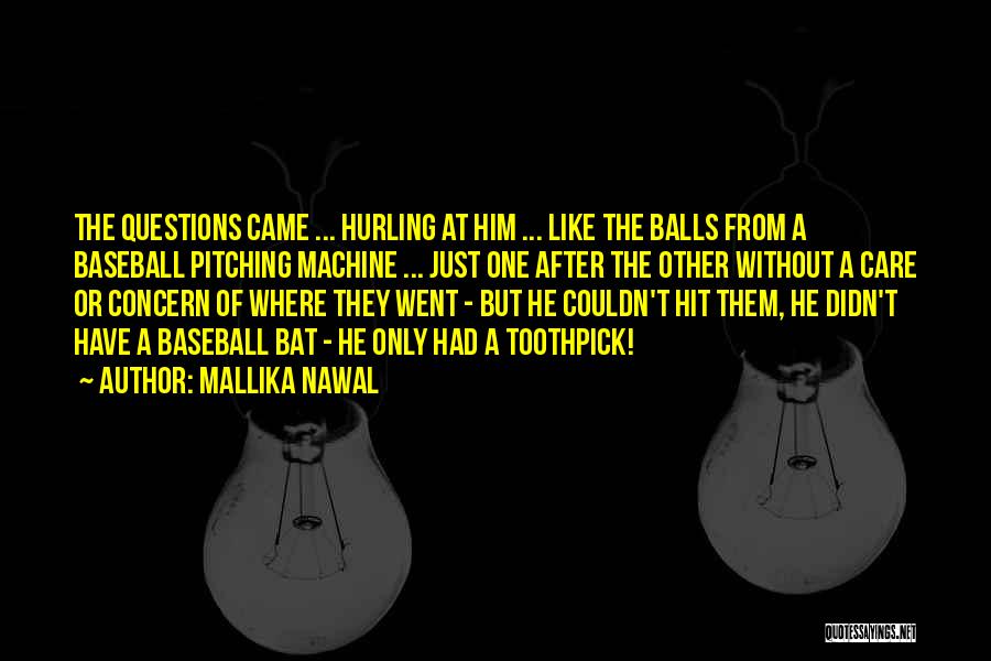 Mallika Nawal Quotes: The Questions Came ... Hurling At Him ... Like The Balls From A Baseball Pitching Machine ... Just One After