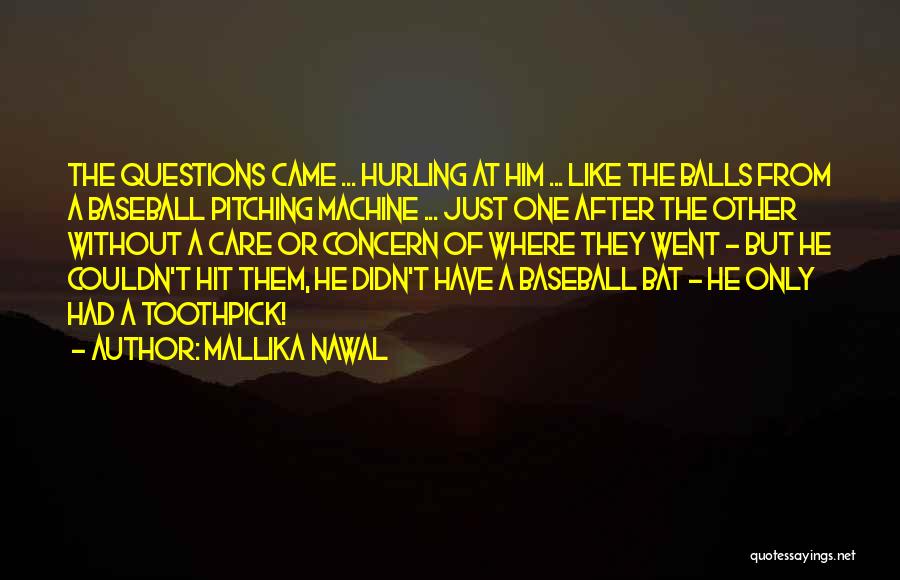 Mallika Nawal Quotes: The Questions Came ... Hurling At Him ... Like The Balls From A Baseball Pitching Machine ... Just One After