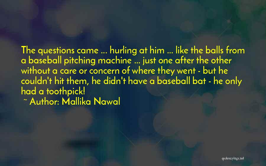 Mallika Nawal Quotes: The Questions Came ... Hurling At Him ... Like The Balls From A Baseball Pitching Machine ... Just One After