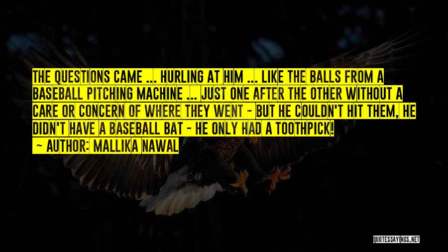 Mallika Nawal Quotes: The Questions Came ... Hurling At Him ... Like The Balls From A Baseball Pitching Machine ... Just One After