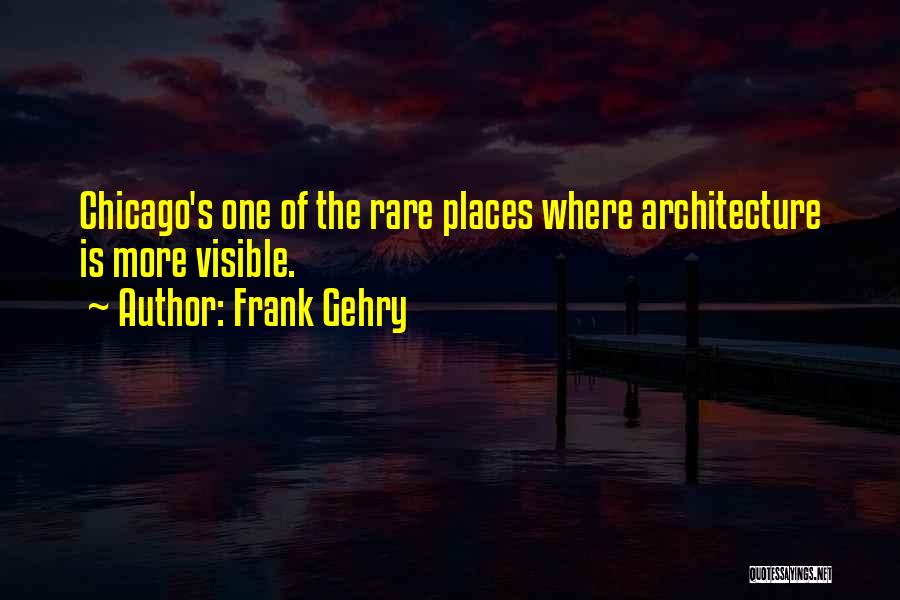 Frank Gehry Quotes: Chicago's One Of The Rare Places Where Architecture Is More Visible.