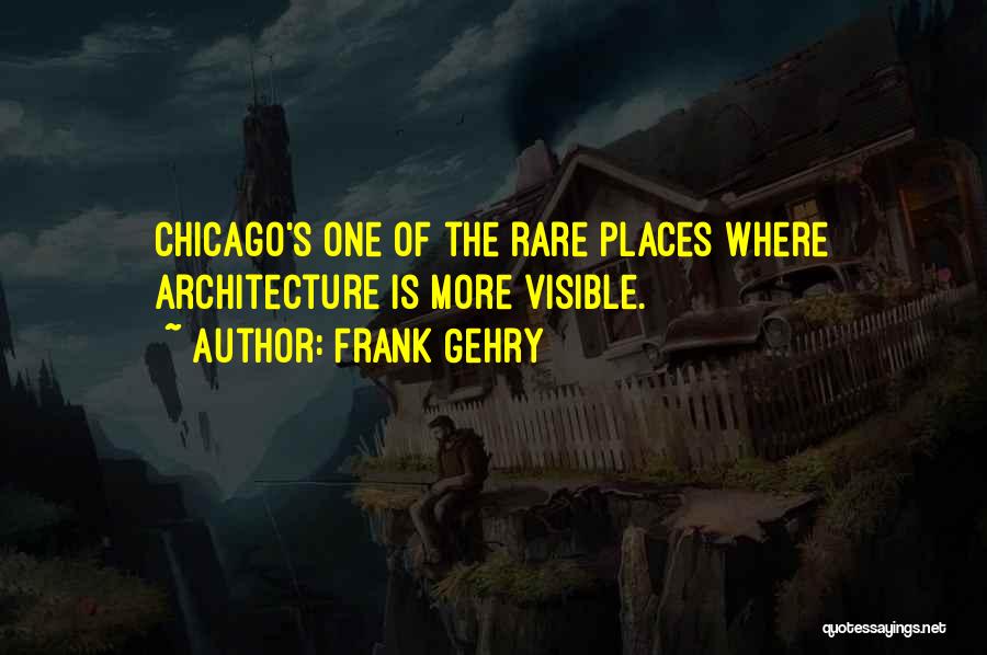 Frank Gehry Quotes: Chicago's One Of The Rare Places Where Architecture Is More Visible.