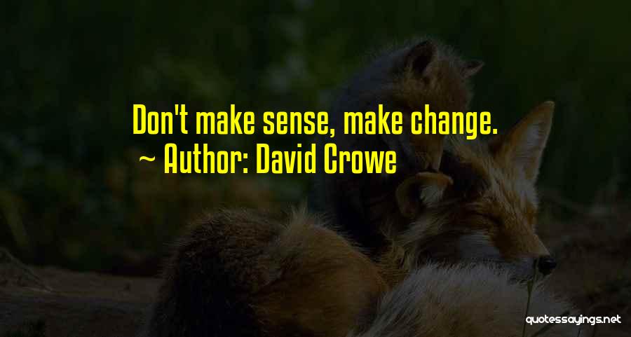 David Crowe Quotes: Don't Make Sense, Make Change.