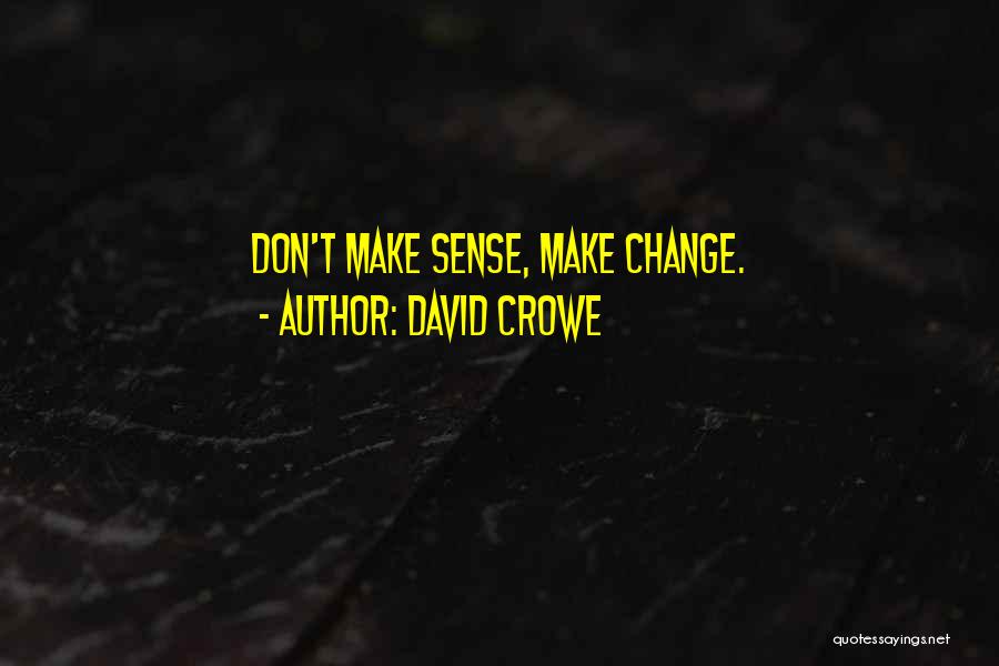 David Crowe Quotes: Don't Make Sense, Make Change.