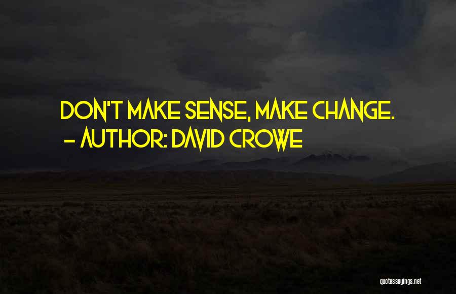 David Crowe Quotes: Don't Make Sense, Make Change.