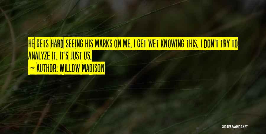 Willow Madison Quotes: He Gets Hard Seeing His Marks On Me. I Get Wet Knowing This. I Don't Try To Analyze It. It's