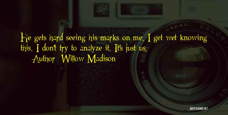 Willow Madison Quotes: He Gets Hard Seeing His Marks On Me. I Get Wet Knowing This. I Don't Try To Analyze It. It's