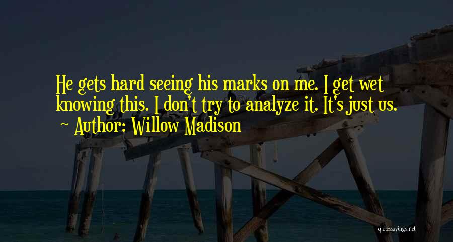 Willow Madison Quotes: He Gets Hard Seeing His Marks On Me. I Get Wet Knowing This. I Don't Try To Analyze It. It's