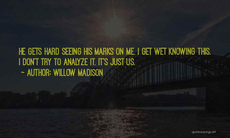 Willow Madison Quotes: He Gets Hard Seeing His Marks On Me. I Get Wet Knowing This. I Don't Try To Analyze It. It's