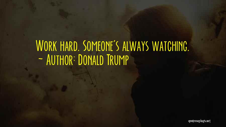Donald Trump Quotes: Work Hard. Someone's Always Watching.