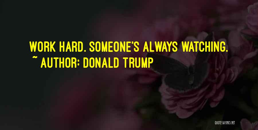 Donald Trump Quotes: Work Hard. Someone's Always Watching.