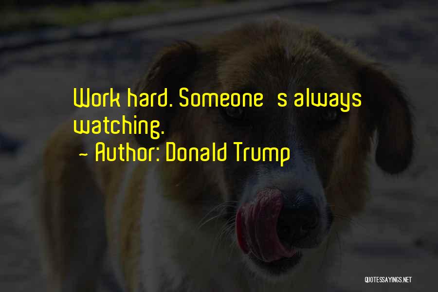 Donald Trump Quotes: Work Hard. Someone's Always Watching.