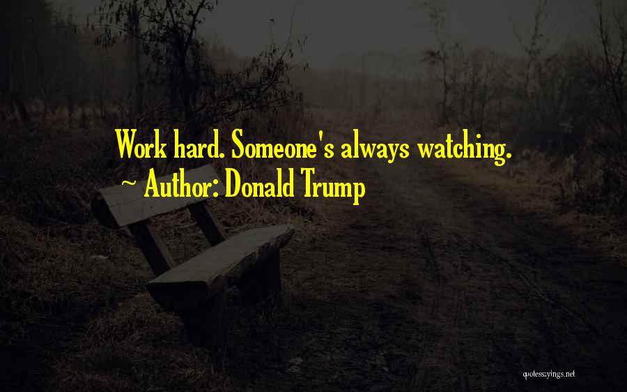 Donald Trump Quotes: Work Hard. Someone's Always Watching.