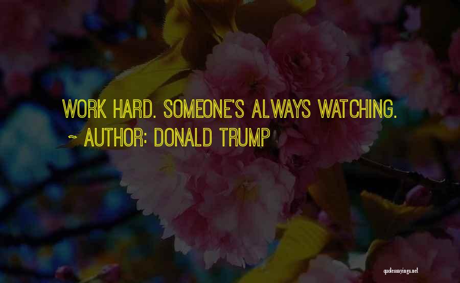 Donald Trump Quotes: Work Hard. Someone's Always Watching.