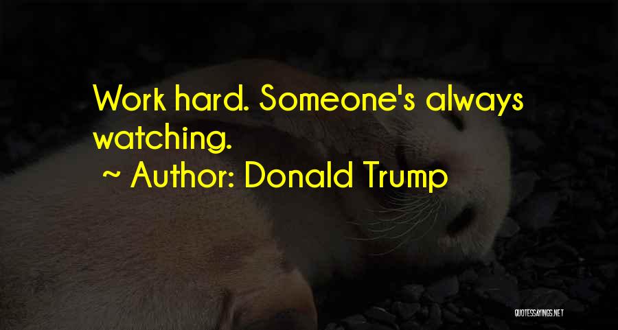 Donald Trump Quotes: Work Hard. Someone's Always Watching.