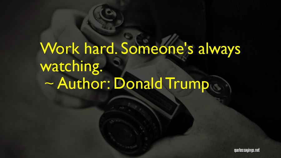 Donald Trump Quotes: Work Hard. Someone's Always Watching.
