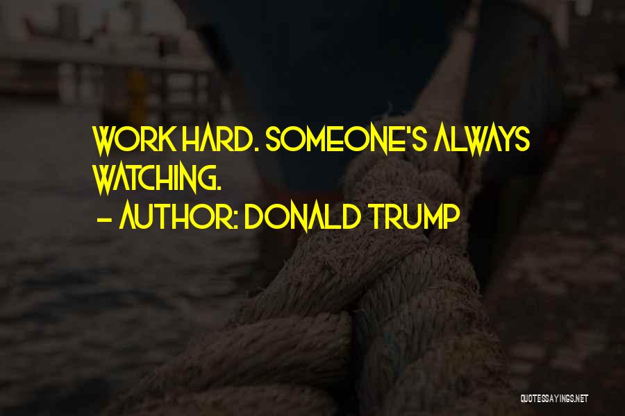 Donald Trump Quotes: Work Hard. Someone's Always Watching.