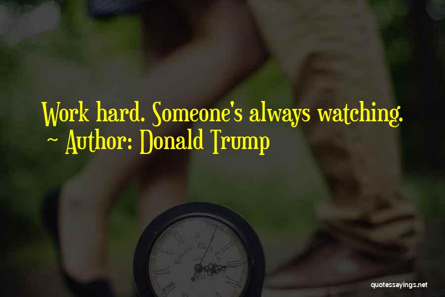 Donald Trump Quotes: Work Hard. Someone's Always Watching.