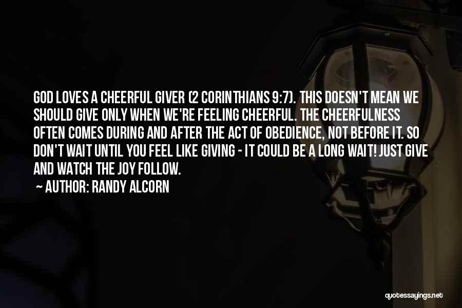 Randy Alcorn Quotes: God Loves A Cheerful Giver (2 Corinthians 9:7). This Doesn't Mean We Should Give Only When We're Feeling Cheerful. The