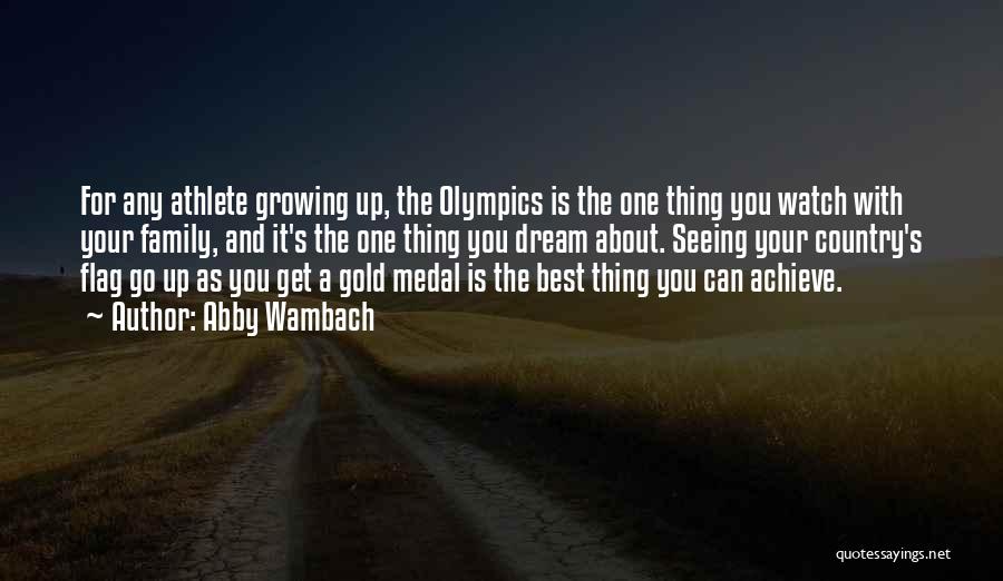 Abby Wambach Quotes: For Any Athlete Growing Up, The Olympics Is The One Thing You Watch With Your Family, And It's The One