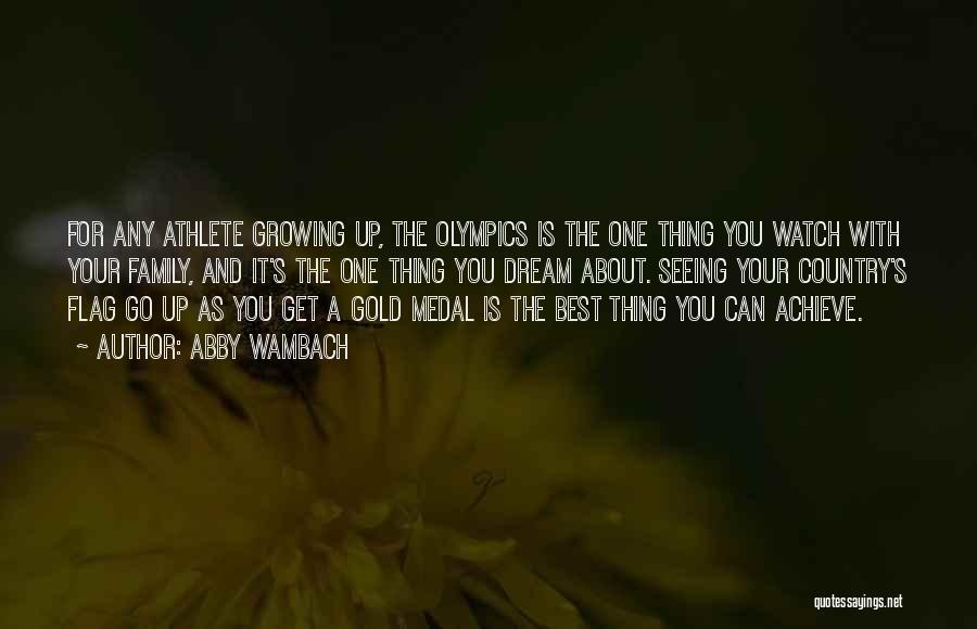 Abby Wambach Quotes: For Any Athlete Growing Up, The Olympics Is The One Thing You Watch With Your Family, And It's The One