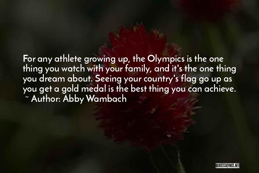 Abby Wambach Quotes: For Any Athlete Growing Up, The Olympics Is The One Thing You Watch With Your Family, And It's The One