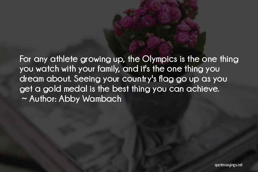 Abby Wambach Quotes: For Any Athlete Growing Up, The Olympics Is The One Thing You Watch With Your Family, And It's The One