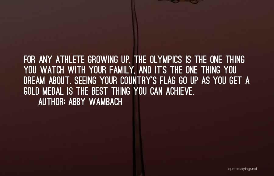 Abby Wambach Quotes: For Any Athlete Growing Up, The Olympics Is The One Thing You Watch With Your Family, And It's The One