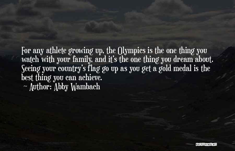 Abby Wambach Quotes: For Any Athlete Growing Up, The Olympics Is The One Thing You Watch With Your Family, And It's The One