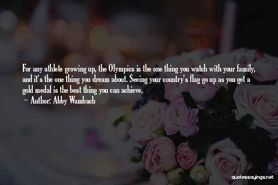 Abby Wambach Quotes: For Any Athlete Growing Up, The Olympics Is The One Thing You Watch With Your Family, And It's The One