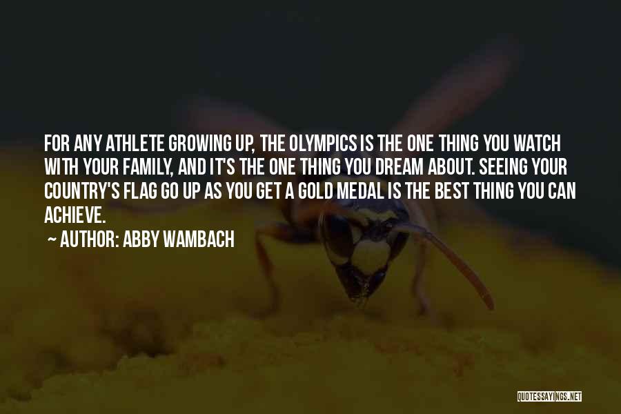 Abby Wambach Quotes: For Any Athlete Growing Up, The Olympics Is The One Thing You Watch With Your Family, And It's The One