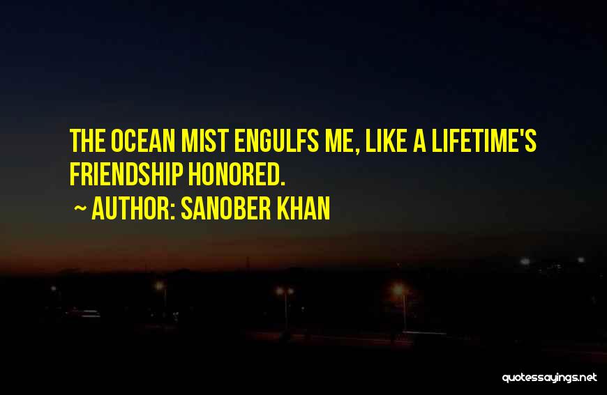 Sanober Khan Quotes: The Ocean Mist Engulfs Me, Like A Lifetime's Friendship Honored.