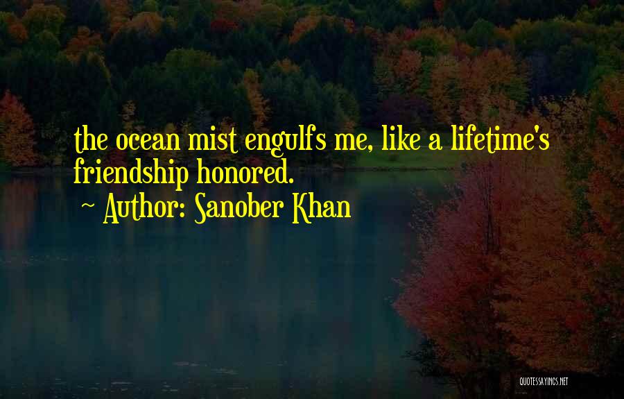 Sanober Khan Quotes: The Ocean Mist Engulfs Me, Like A Lifetime's Friendship Honored.