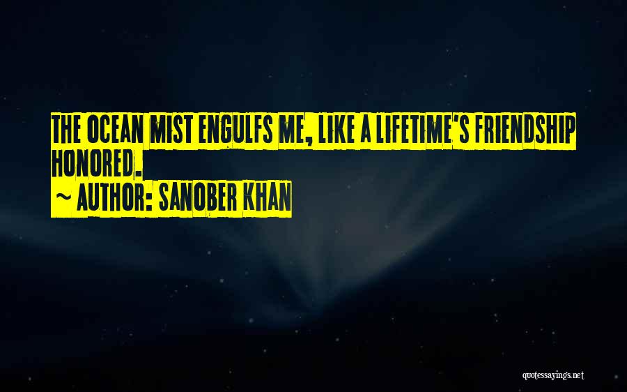 Sanober Khan Quotes: The Ocean Mist Engulfs Me, Like A Lifetime's Friendship Honored.