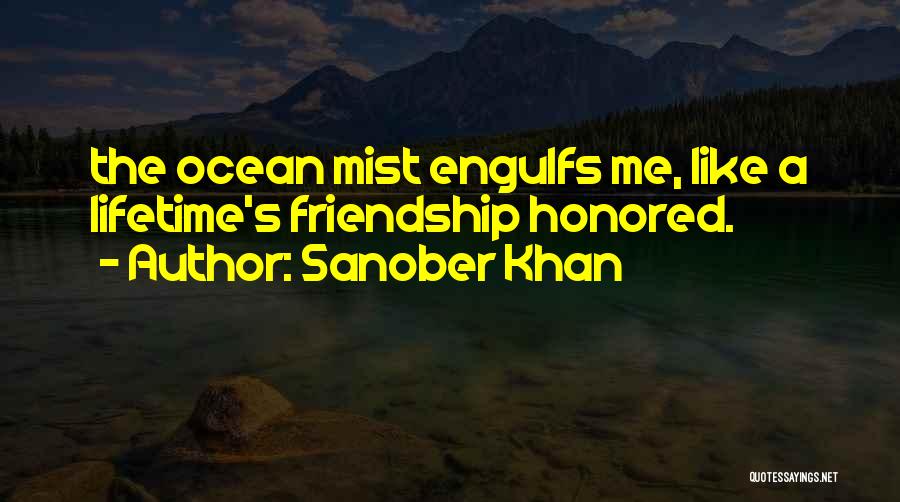 Sanober Khan Quotes: The Ocean Mist Engulfs Me, Like A Lifetime's Friendship Honored.