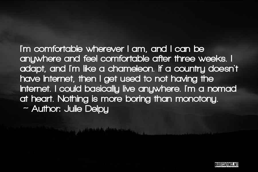 Julie Delpy Quotes: I'm Comfortable Wherever I Am, And I Can Be Anywhere And Feel Comfortable After Three Weeks. I Adapt, And I'm