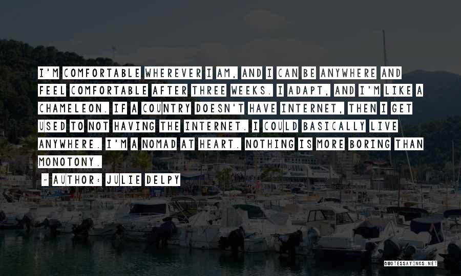 Julie Delpy Quotes: I'm Comfortable Wherever I Am, And I Can Be Anywhere And Feel Comfortable After Three Weeks. I Adapt, And I'm