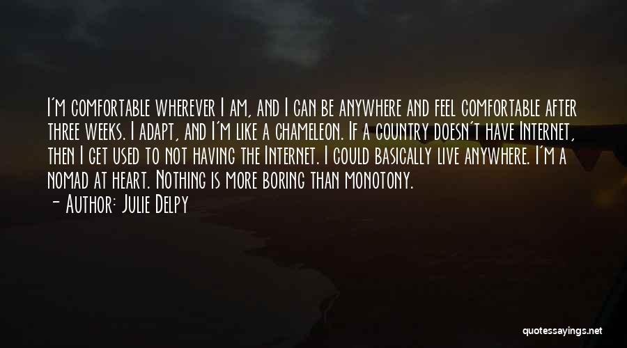 Julie Delpy Quotes: I'm Comfortable Wherever I Am, And I Can Be Anywhere And Feel Comfortable After Three Weeks. I Adapt, And I'm