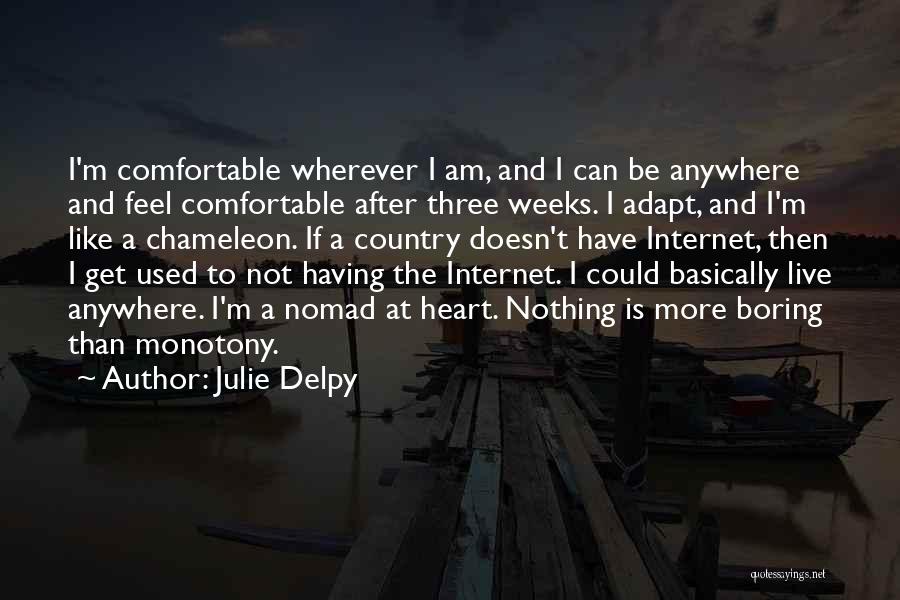 Julie Delpy Quotes: I'm Comfortable Wherever I Am, And I Can Be Anywhere And Feel Comfortable After Three Weeks. I Adapt, And I'm