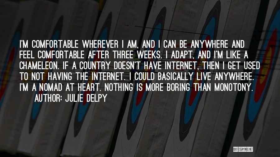 Julie Delpy Quotes: I'm Comfortable Wherever I Am, And I Can Be Anywhere And Feel Comfortable After Three Weeks. I Adapt, And I'm