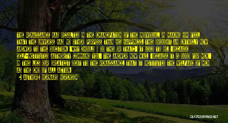 Bernard Berenson Quotes: The Renaissance Had Resulted In The Emancipation Of The Individual, In Making Him Feel That The Universe Had No Other