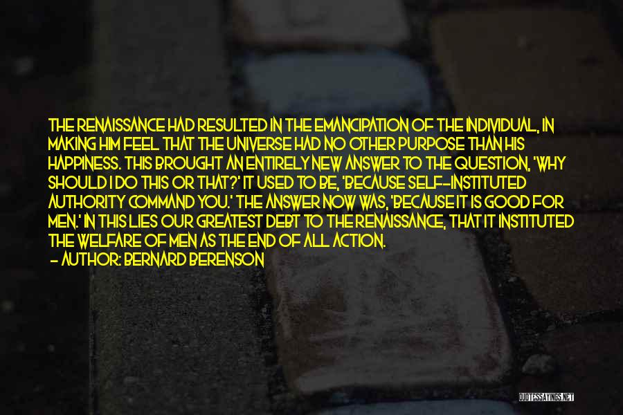 Bernard Berenson Quotes: The Renaissance Had Resulted In The Emancipation Of The Individual, In Making Him Feel That The Universe Had No Other