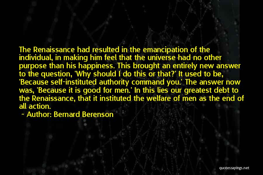 Bernard Berenson Quotes: The Renaissance Had Resulted In The Emancipation Of The Individual, In Making Him Feel That The Universe Had No Other