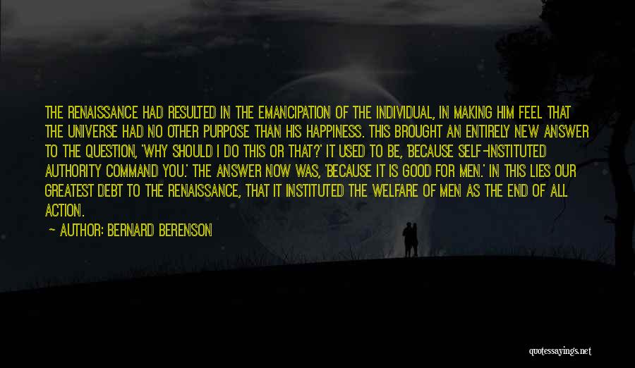 Bernard Berenson Quotes: The Renaissance Had Resulted In The Emancipation Of The Individual, In Making Him Feel That The Universe Had No Other