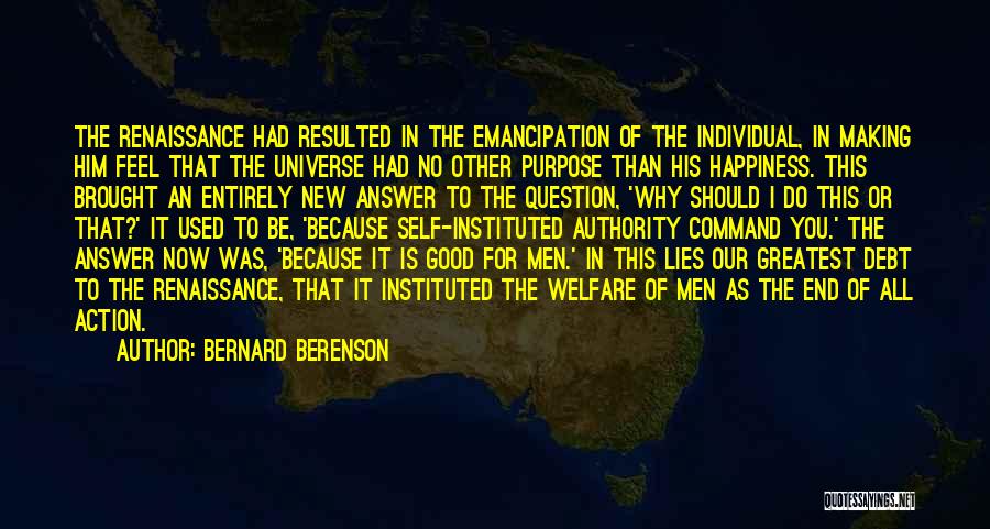 Bernard Berenson Quotes: The Renaissance Had Resulted In The Emancipation Of The Individual, In Making Him Feel That The Universe Had No Other