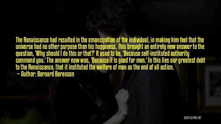 Bernard Berenson Quotes: The Renaissance Had Resulted In The Emancipation Of The Individual, In Making Him Feel That The Universe Had No Other