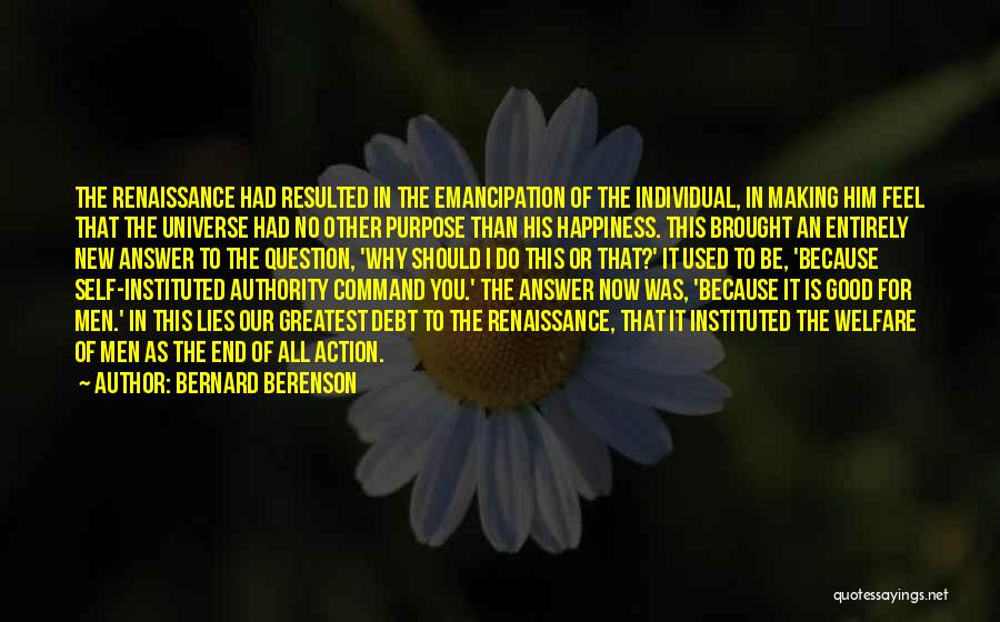 Bernard Berenson Quotes: The Renaissance Had Resulted In The Emancipation Of The Individual, In Making Him Feel That The Universe Had No Other