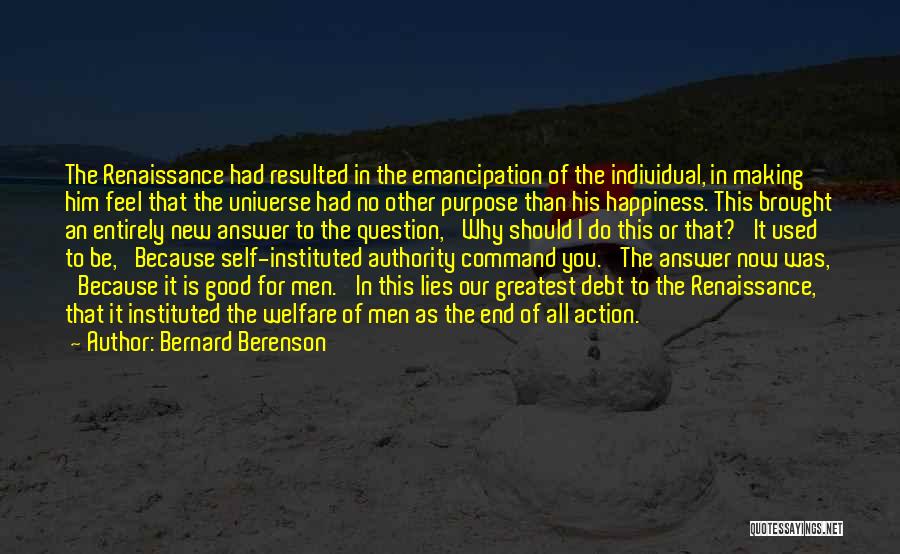 Bernard Berenson Quotes: The Renaissance Had Resulted In The Emancipation Of The Individual, In Making Him Feel That The Universe Had No Other